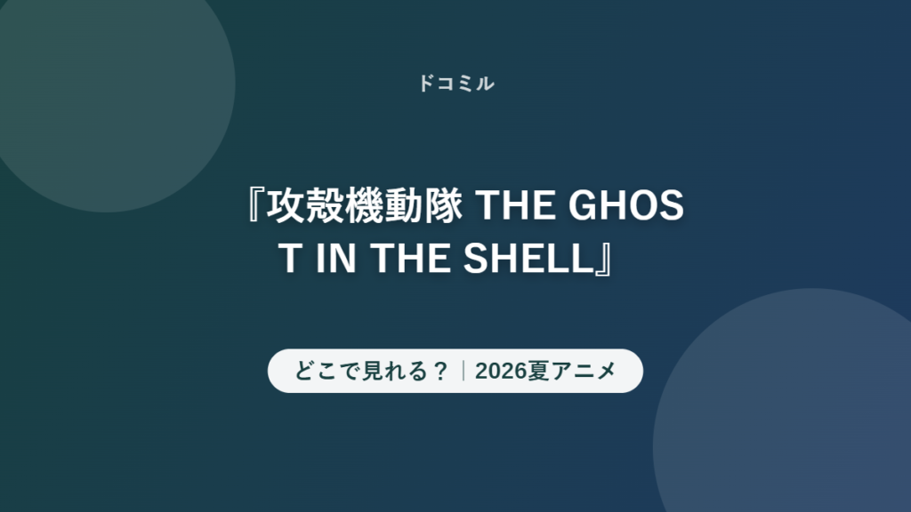 『攻殻機動隊 THE GHOST IN THE SHELL』 どこで見れる？｜2026夏アニメ