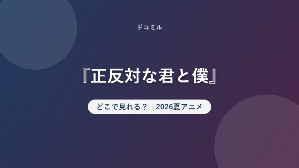 『正反対な君と僕』 どこで見れる？｜2026夏アニメ