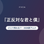 『正反対な君と僕』 どこで見れる?|2026夏アニメ